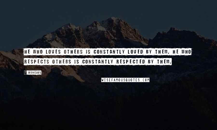 Mencius Quotes: He who loves others is constantly loved by them. He who respects others is constantly respected by them.
