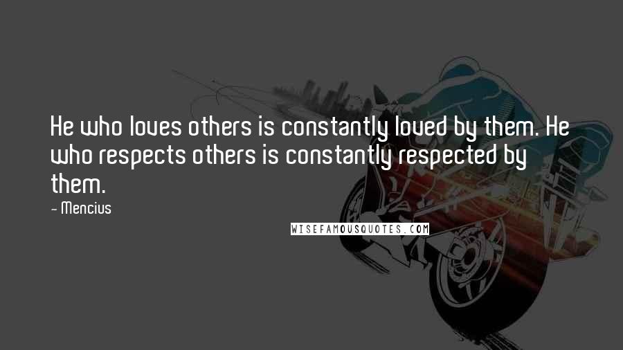 Mencius Quotes: He who loves others is constantly loved by them. He who respects others is constantly respected by them.