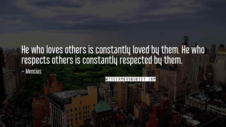 Mencius Quotes: He who loves others is constantly loved by them. He who respects others is constantly respected by them.