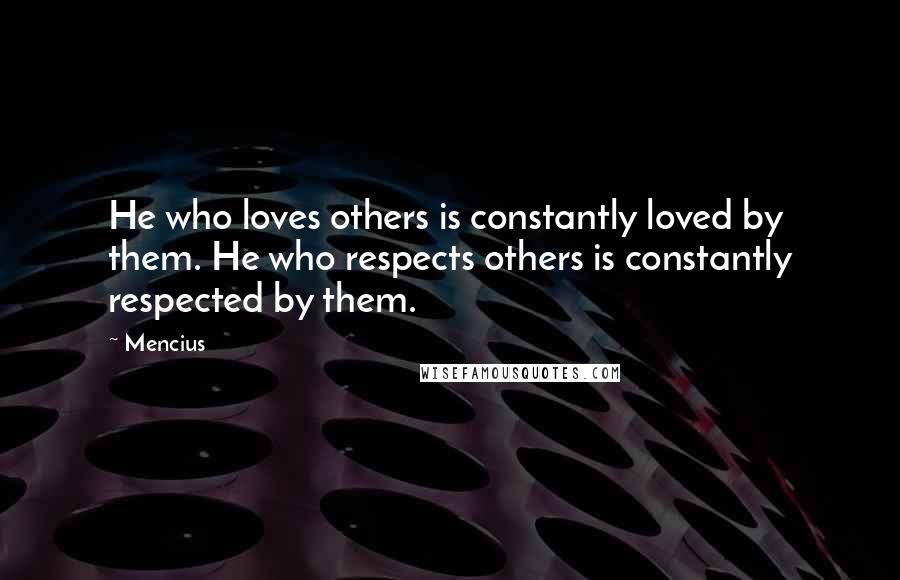 Mencius Quotes: He who loves others is constantly loved by them. He who respects others is constantly respected by them.