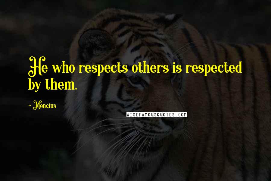 Mencius Quotes: He who respects others is respected by them.