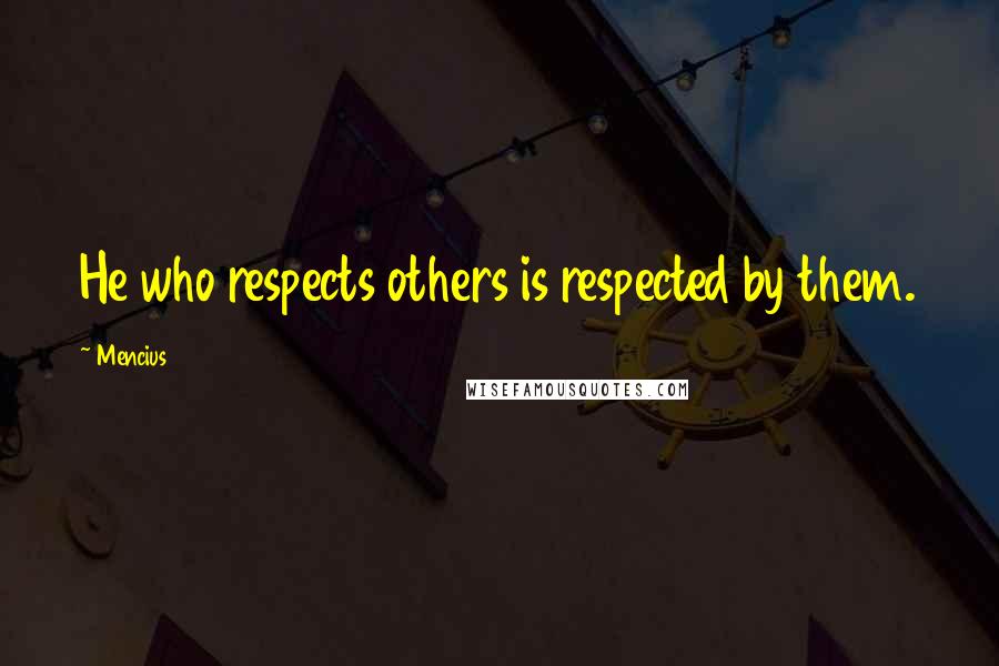 Mencius Quotes: He who respects others is respected by them.