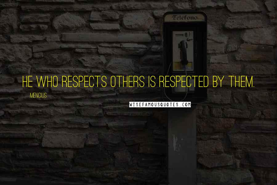 Mencius Quotes: He who respects others is respected by them.