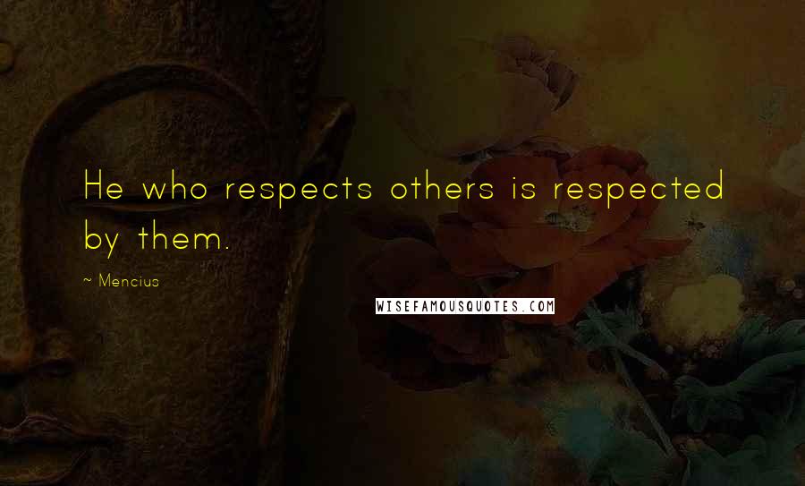 Mencius Quotes: He who respects others is respected by them.