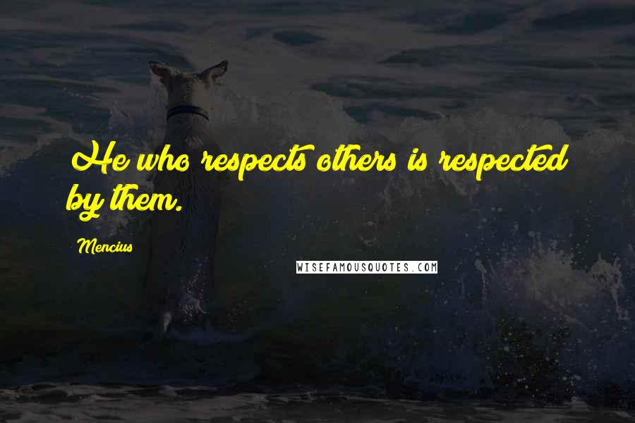 Mencius Quotes: He who respects others is respected by them.