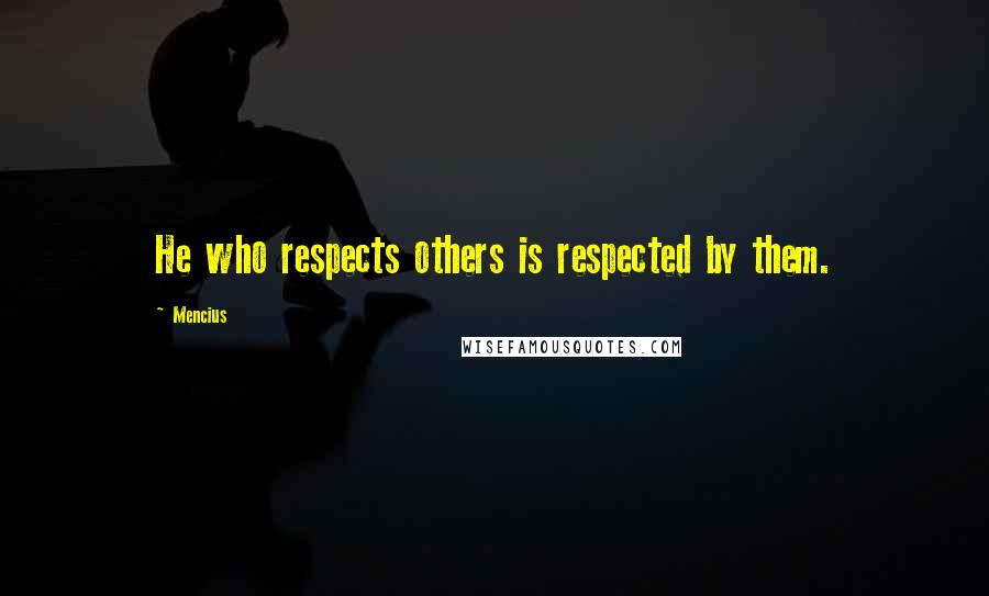 Mencius Quotes: He who respects others is respected by them.