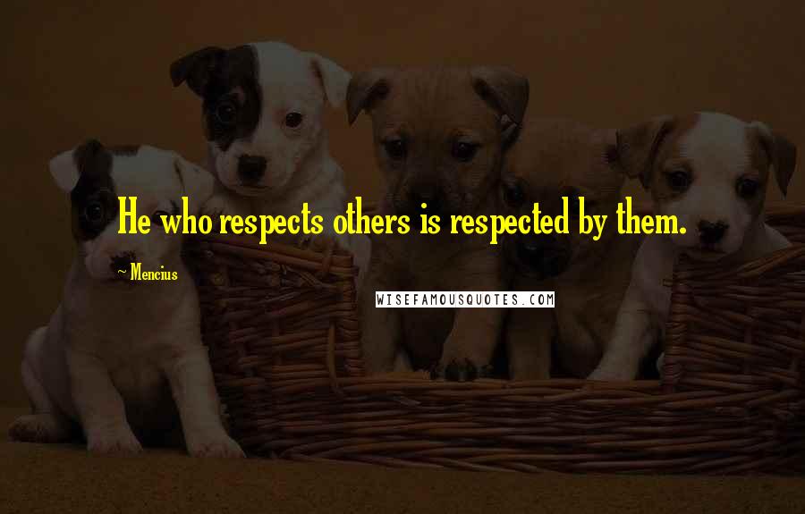 Mencius Quotes: He who respects others is respected by them.