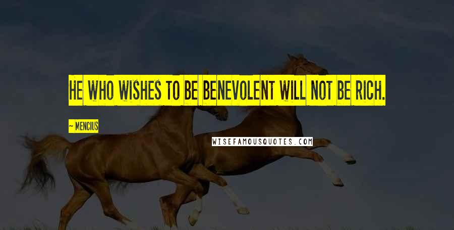 Mencius Quotes: He who wishes to be benevolent will not be rich.