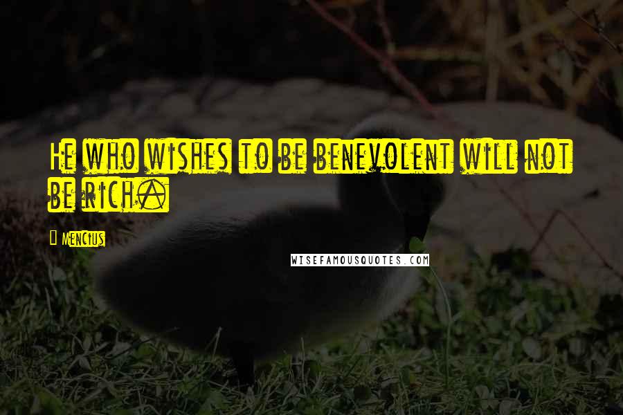 Mencius Quotes: He who wishes to be benevolent will not be rich.