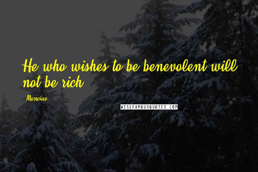 Mencius Quotes: He who wishes to be benevolent will not be rich.