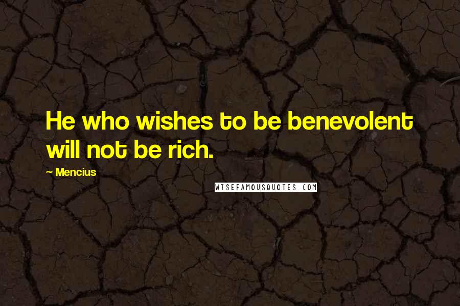 Mencius Quotes: He who wishes to be benevolent will not be rich.