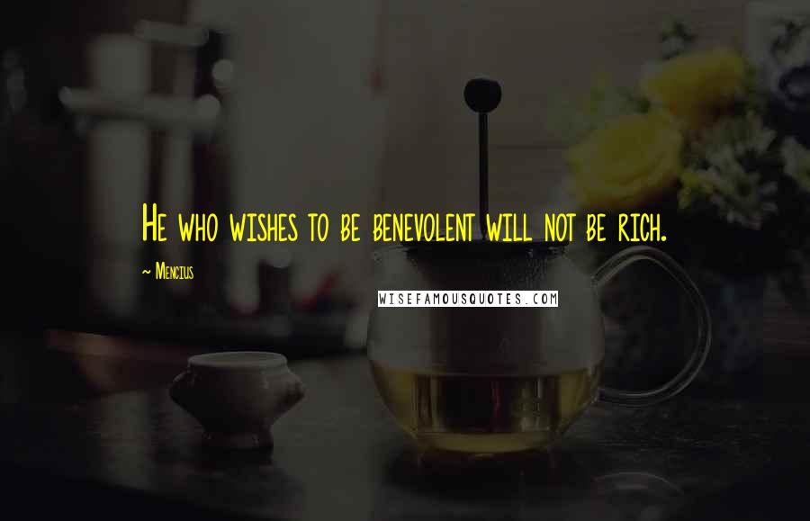 Mencius Quotes: He who wishes to be benevolent will not be rich.
