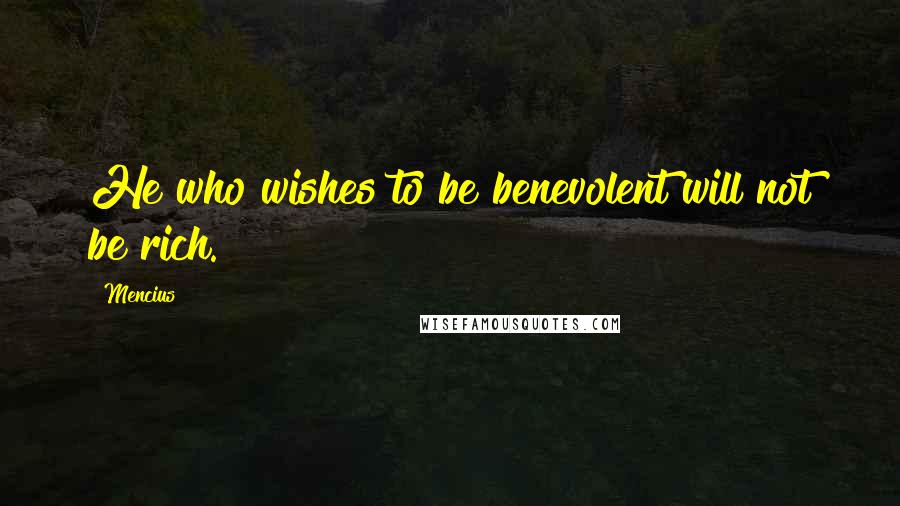 Mencius Quotes: He who wishes to be benevolent will not be rich.