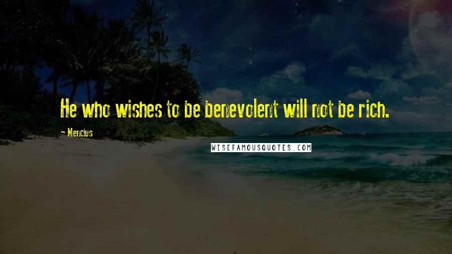 Mencius Quotes: He who wishes to be benevolent will not be rich.