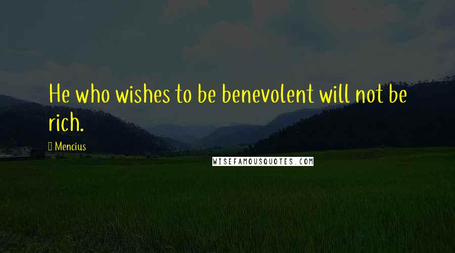 Mencius Quotes: He who wishes to be benevolent will not be rich.