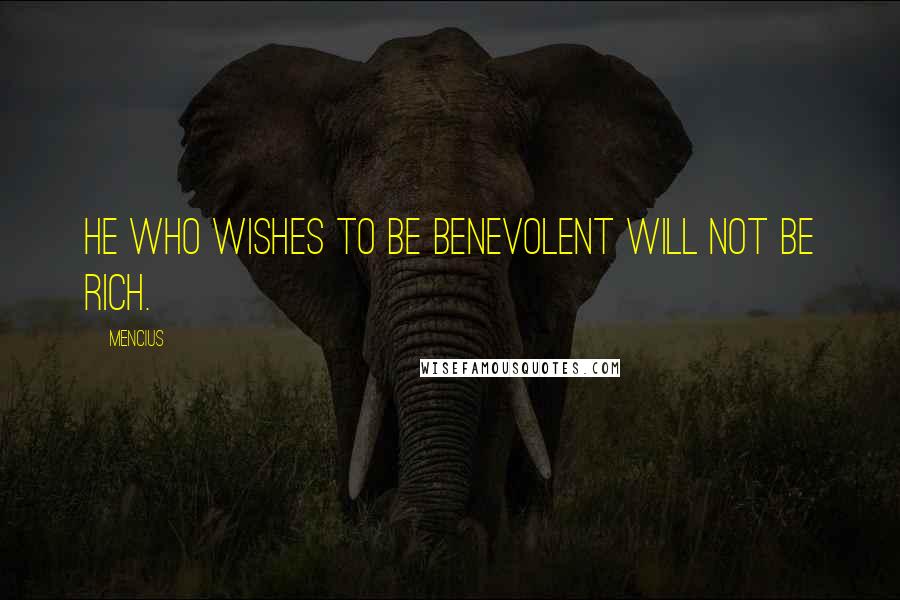 Mencius Quotes: He who wishes to be benevolent will not be rich.