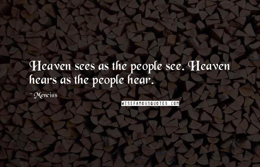 Mencius Quotes: Heaven sees as the people see. Heaven hears as the people hear.