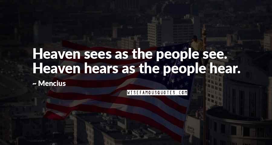 Mencius Quotes: Heaven sees as the people see. Heaven hears as the people hear.
