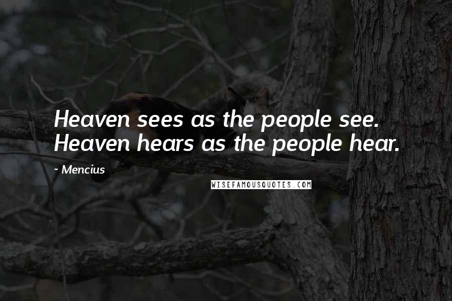 Mencius Quotes: Heaven sees as the people see. Heaven hears as the people hear.