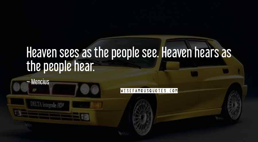 Mencius Quotes: Heaven sees as the people see. Heaven hears as the people hear.