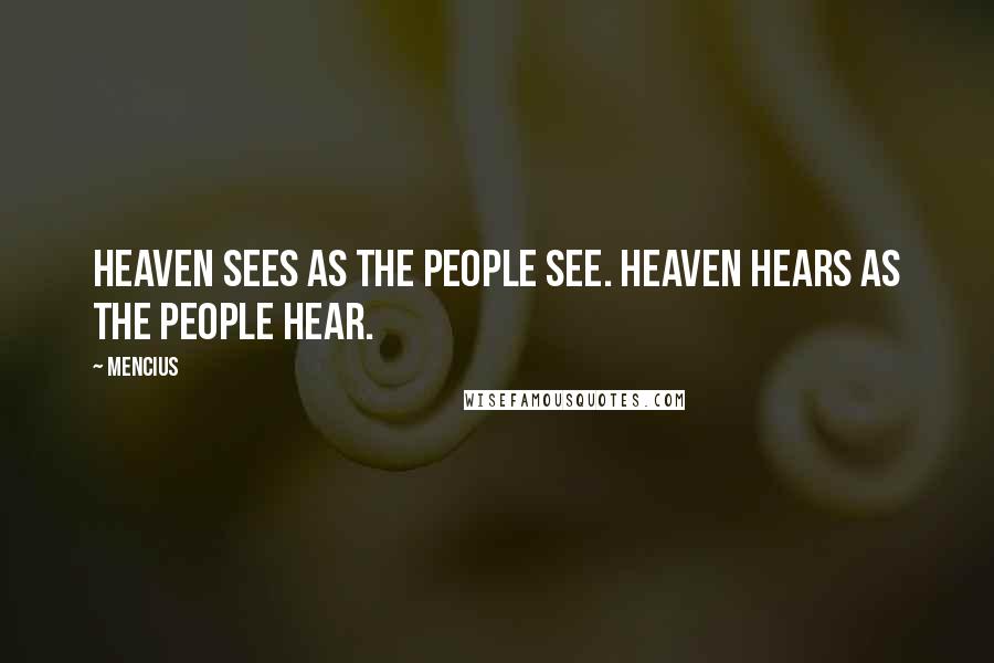 Mencius Quotes: Heaven sees as the people see. Heaven hears as the people hear.