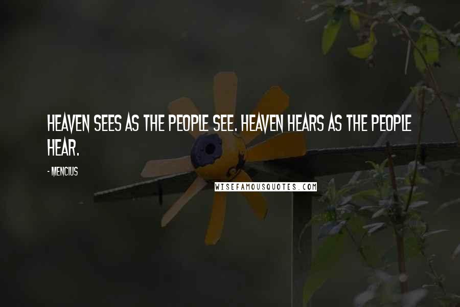 Mencius Quotes: Heaven sees as the people see. Heaven hears as the people hear.