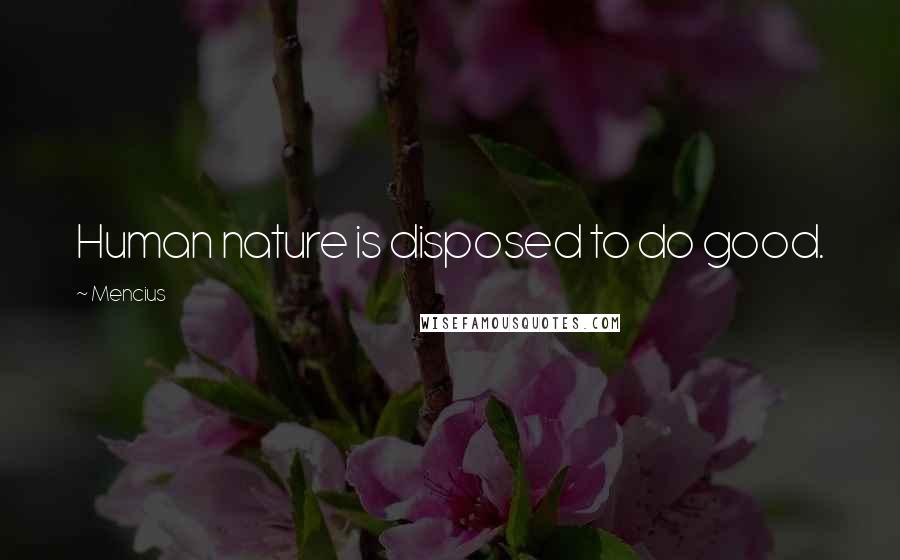 Mencius Quotes: Human nature is disposed to do good.