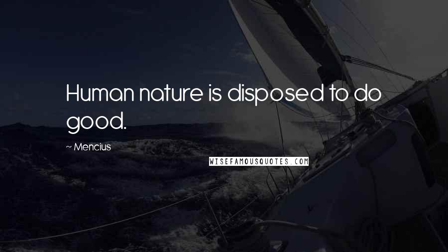 Mencius Quotes: Human nature is disposed to do good.