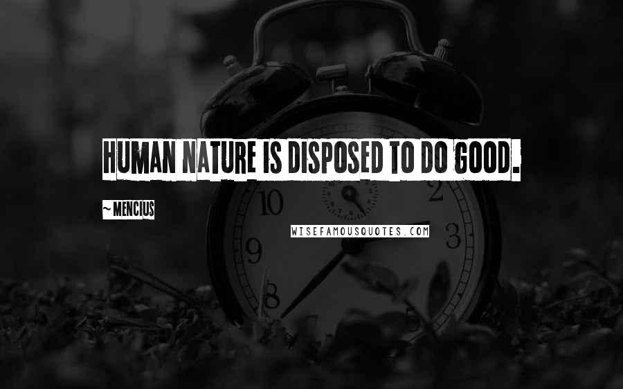 Mencius Quotes: Human nature is disposed to do good.