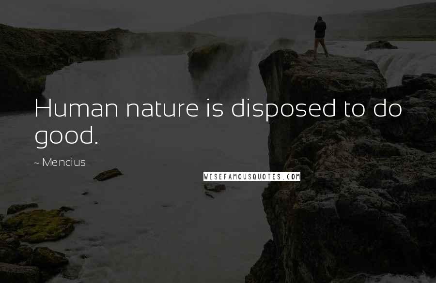 Mencius Quotes: Human nature is disposed to do good.