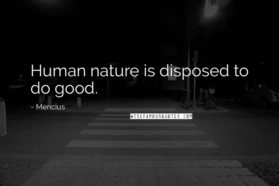 Mencius Quotes: Human nature is disposed to do good.