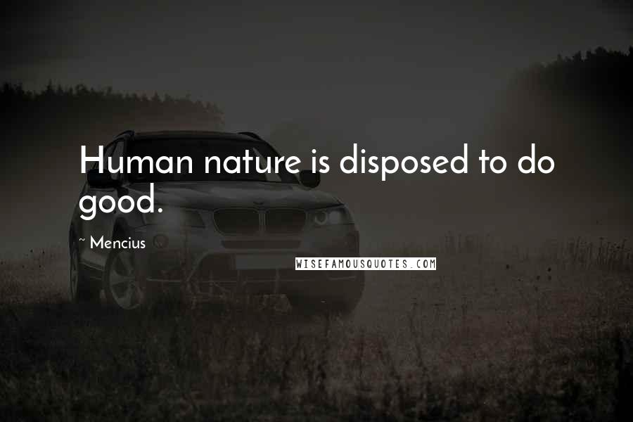 Mencius Quotes: Human nature is disposed to do good.