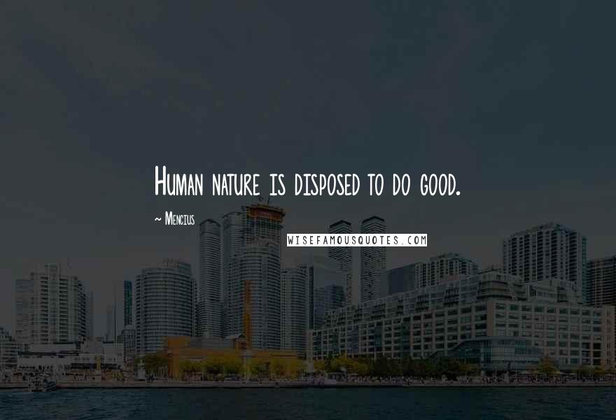 Mencius Quotes: Human nature is disposed to do good.