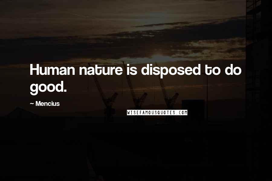 Mencius Quotes: Human nature is disposed to do good.
