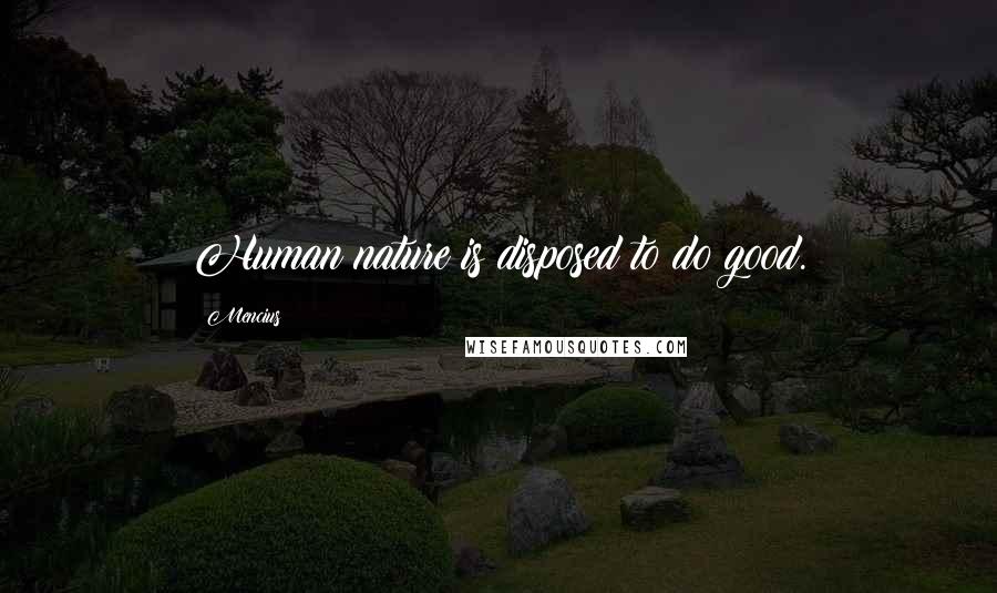 Mencius Quotes: Human nature is disposed to do good.