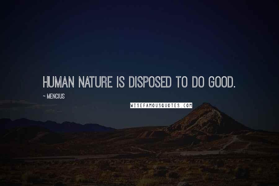 Mencius Quotes: Human nature is disposed to do good.