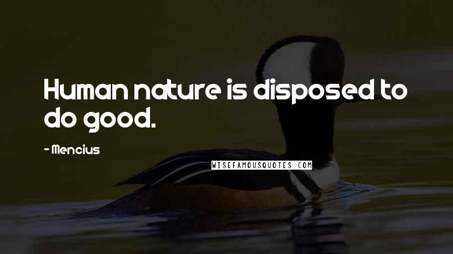 Mencius Quotes: Human nature is disposed to do good.