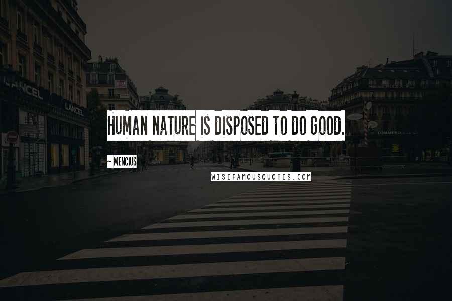 Mencius Quotes: Human nature is disposed to do good.