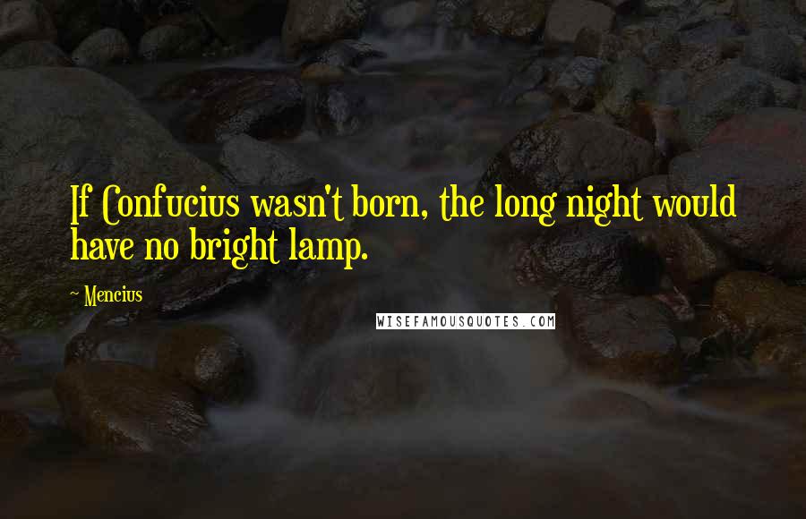 Mencius Quotes: If Confucius wasn't born, the long night would have no bright lamp.