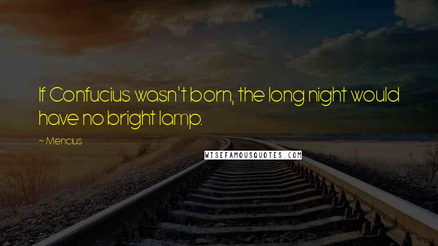 Mencius Quotes: If Confucius wasn't born, the long night would have no bright lamp.