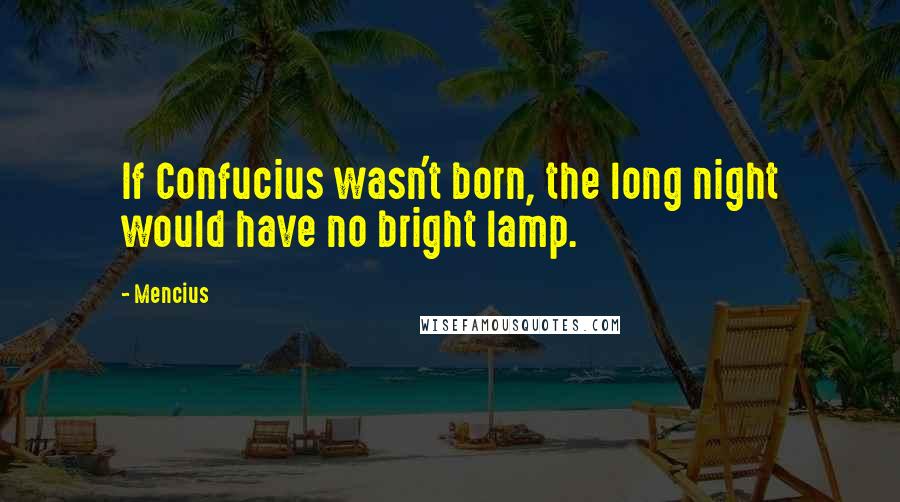 Mencius Quotes: If Confucius wasn't born, the long night would have no bright lamp.