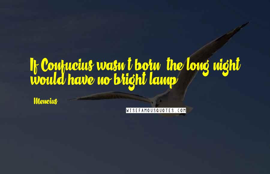 Mencius Quotes: If Confucius wasn't born, the long night would have no bright lamp.