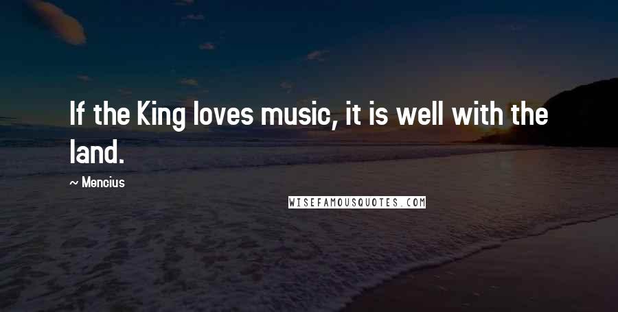 Mencius Quotes: If the King loves music, it is well with the land.