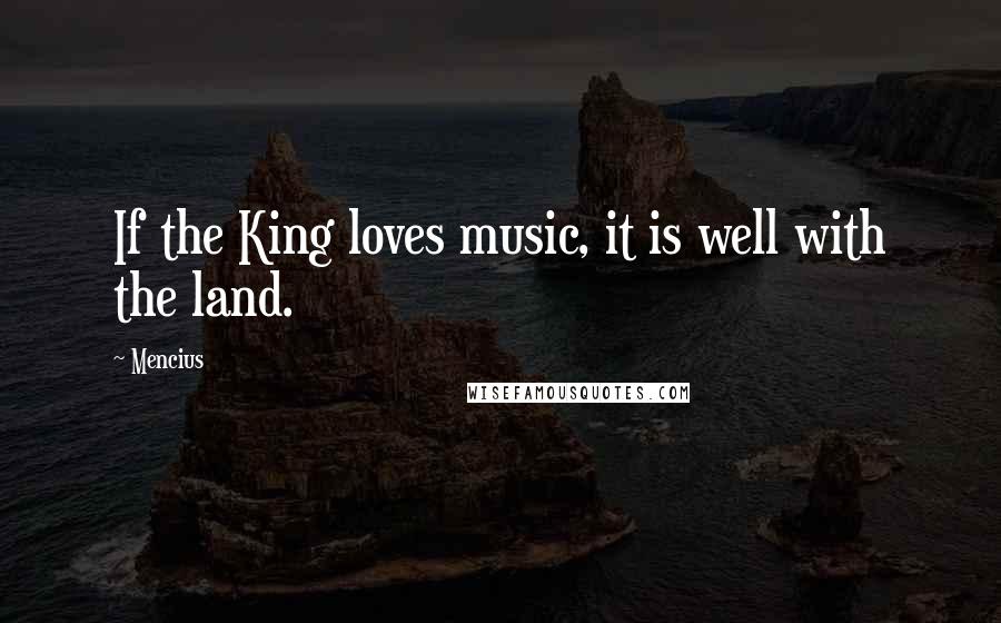 Mencius Quotes: If the King loves music, it is well with the land.