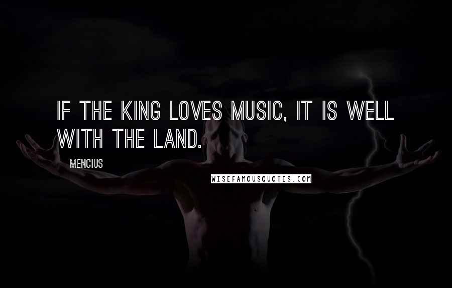 Mencius Quotes: If the King loves music, it is well with the land.