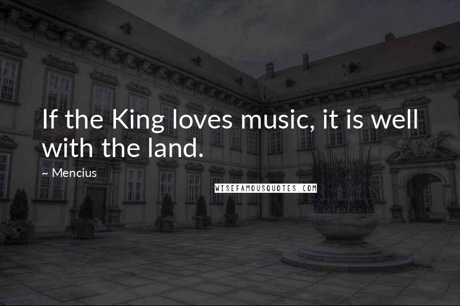 Mencius Quotes: If the King loves music, it is well with the land.