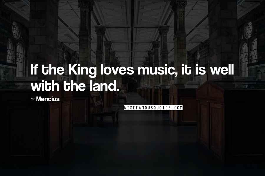 Mencius Quotes: If the King loves music, it is well with the land.