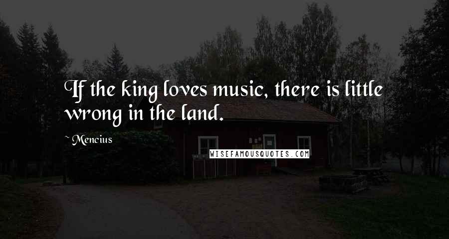 Mencius Quotes: If the king loves music, there is little wrong in the land.