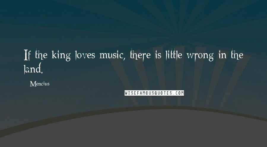 Mencius Quotes: If the king loves music, there is little wrong in the land.