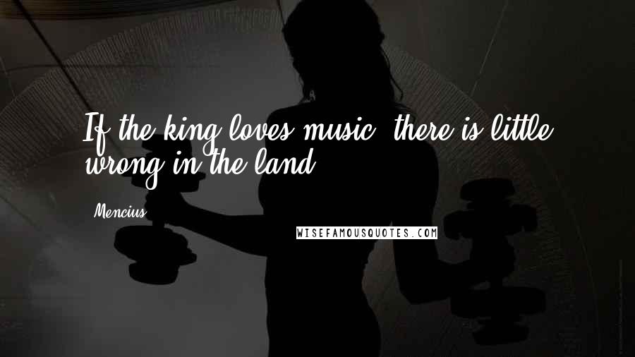 Mencius Quotes: If the king loves music, there is little wrong in the land.